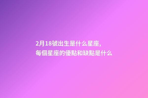 2月18號出生是什么星座,每個星座的優點和缺點是什么-第1張-觀點-玄機派