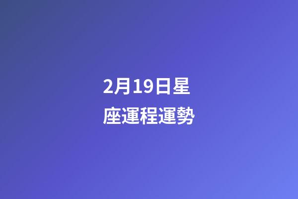 2月19日星座運程運勢-第1張-星座運勢-玄機派