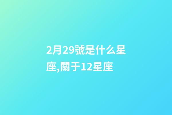 2月29號是什么星座,關于12星座-第1張-觀點-玄機派
