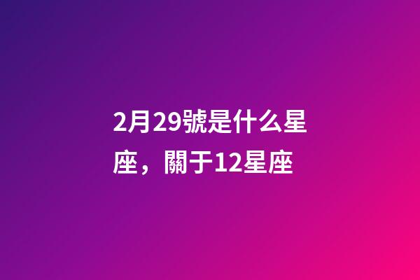 2月29號是什么星座，關于12星座-第1張-觀點-玄機派