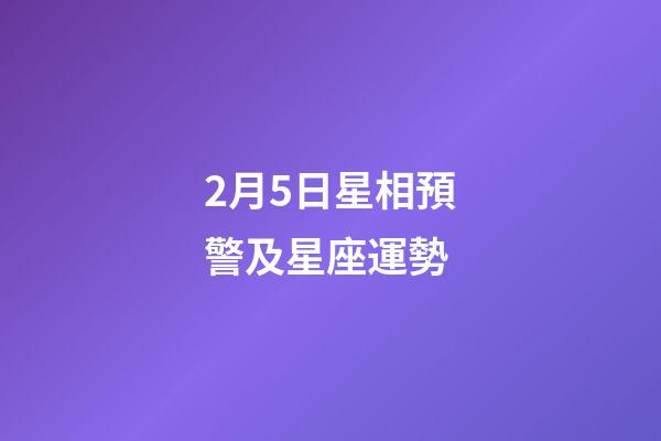 2月5日星相預警及星座運勢-第1張-星座運勢-玄機派