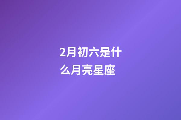 2月初六是什么月亮星座-第1張-星座運勢-玄機派