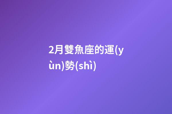 2月雙魚座的運(yùn)勢(shì)-第1張-星座運(yùn)勢(shì)-玄機(jī)派