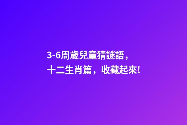 3-6周歲兒童猜謎語，十二生肖篇，收藏起來!-第1張-觀點-玄機派