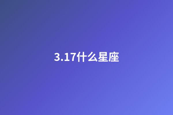 3.17什么星座（3月17雙魚座是什么性格）-第1張-星座運勢-玄機派