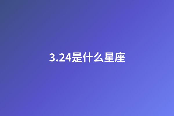 3.24是什么星座（3月24上升星座是什么星座）-第1張-星座運(yùn)勢-玄機(jī)派