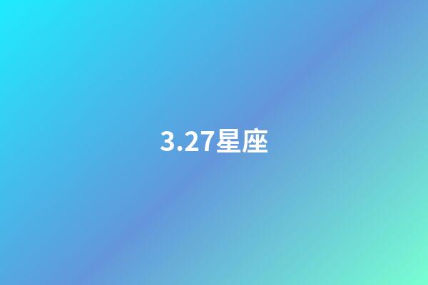 3.27星座（3月27日出生的是什么星座）-第1張-星座運勢-玄機派