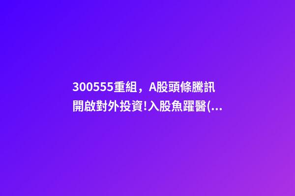 300555重組，A股頭條騰訊開啟對外投資!入股魚躍醫(yī)療子公司;大米正醞釀漲價風(fēng)暴-第1張-觀點(diǎn)-玄機(jī)派