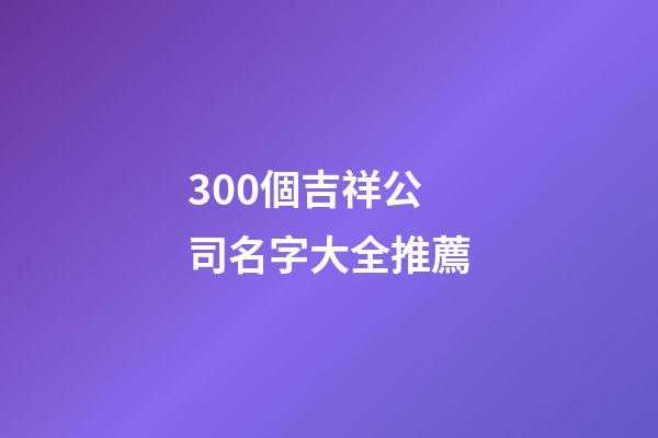300個吉祥公司名字大全推薦