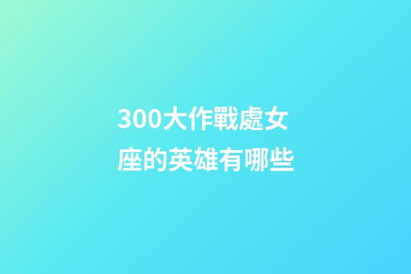 300大作戰處女座的英雄有哪些