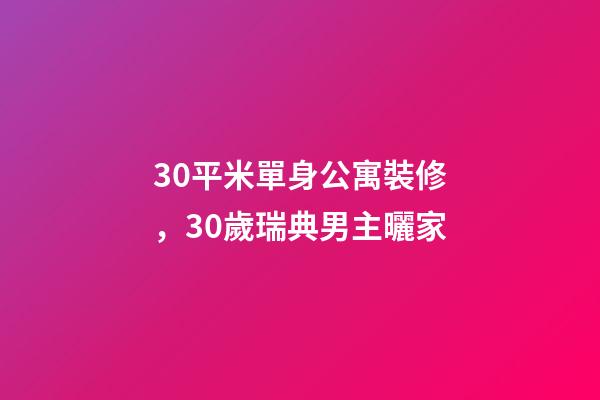 30平米單身公寓裝修，30歲瑞典男主曬家-第1張-觀點-玄機派