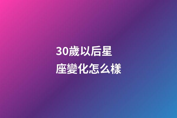 30歲以后星座變化怎么樣-第1張-星座運勢-玄機派