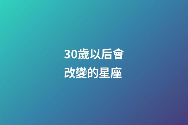 30歲以后會改變的星座-第1張-星座運勢-玄機派