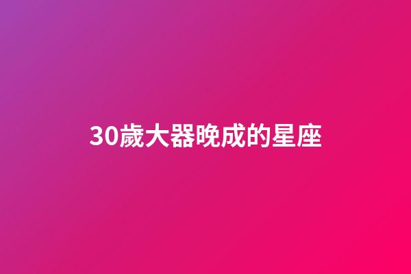 30歲大器晚成的星座-第1張-星座運勢-玄機派