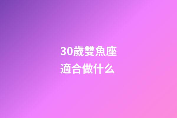 30歲雙魚座適合做什么-第1張-星座運勢-玄機派