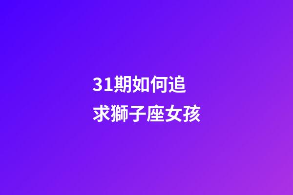 31期如何追求獅子座女孩-第1張-星座運勢-玄機派