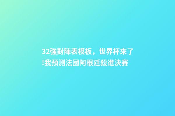32強對陣表模板，世界杯來了!我預測法國阿根廷殺進決賽(附32強分組和完整賽程)-第1張-觀點-玄機派