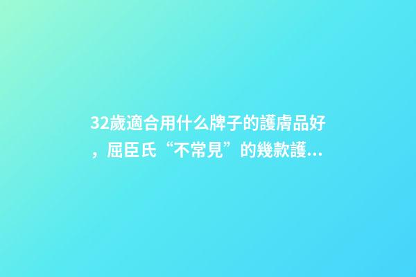 32歲適合用什么牌子的護膚品好，屈臣氏“不常見”的幾款護膚品-第1張-觀點-玄機派