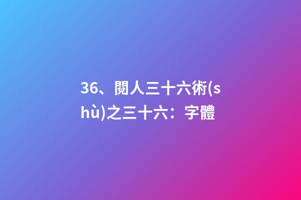 36、閱人三十六術(shù)之三十六：字體