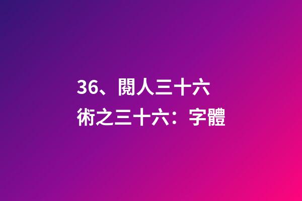36、閱人三十六術之三十六：字體