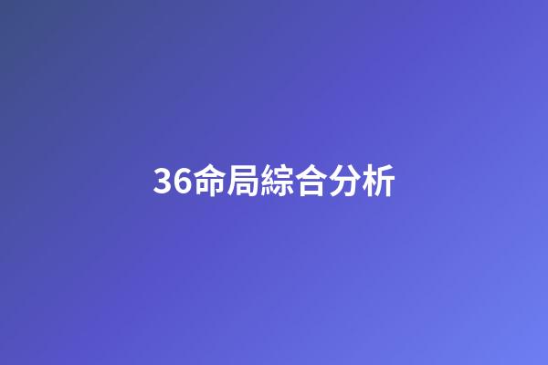 36.命局綜合分析