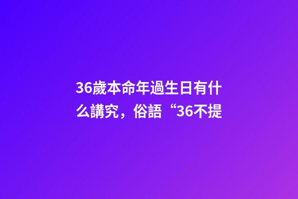 36歲本命年過生日有什么講究，俗語“36不提-第1張-觀點-玄機派
