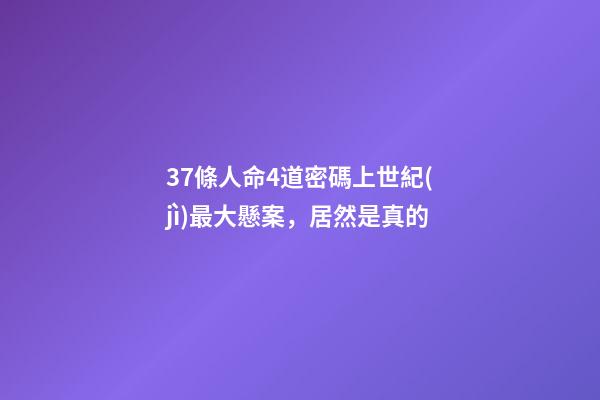 37條人命4道密碼上世紀(jì)最大懸案，居然是真的-第1張-觀點(diǎn)-玄機(jī)派