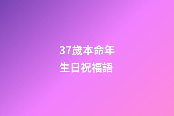 37歲本命年生日祝福語(本命年，生日的這一天)-第1張-觀點-玄機派