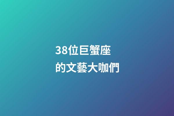 38位巨蟹座的文藝大咖們-第1張-星座運(yùn)勢(shì)-玄機(jī)派