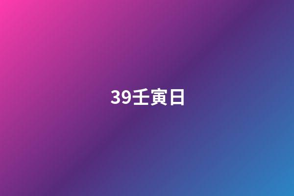 39.壬寅日