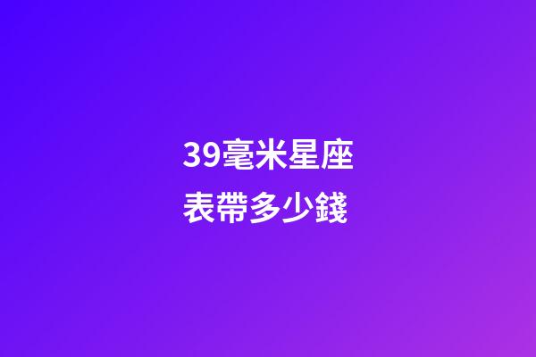 39毫米星座表帶多少錢