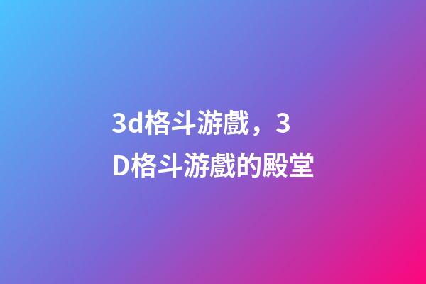 3d格斗游戲，3D格斗游戲的殿堂-第1張-觀點-玄機派