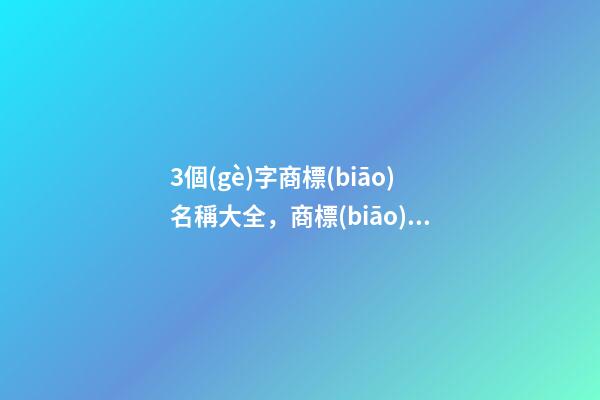 3個(gè)字商標(biāo)名稱大全，商標(biāo)起名注意事項(xiàng)？-第1張-商標(biāo)起名-玄機(jī)派