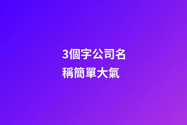 3個字公司名稱簡單大氣-第1張-公司起名-玄機派