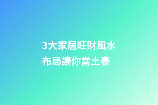 3大家居旺財風水布局讓你當土豪