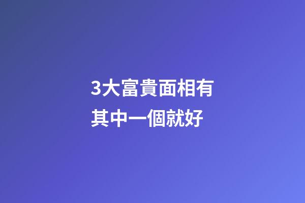 3大富貴面相有其中一個就好