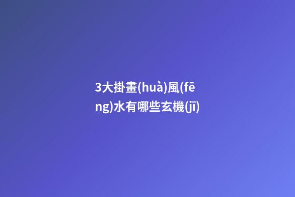 3大掛畫(huà)風(fēng)水有哪些玄機(jī)