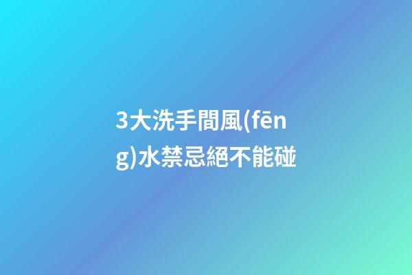 3大洗手間風(fēng)水禁忌絕不能碰
