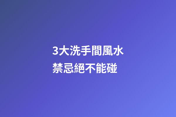 3大洗手間風水禁忌絕不能碰