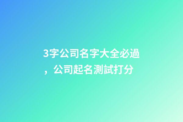 3字公司名字大全必過，公司起名測試打分-第1張-公司起名-玄機派