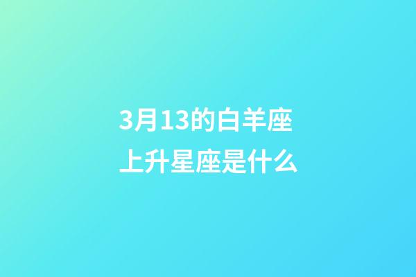 3月13的白羊座上升星座是什么-第1張-星座運勢-玄機派