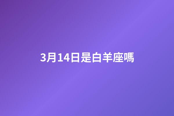 3月14日是白羊座嗎-第1張-星座運(yùn)勢(shì)-玄機(jī)派