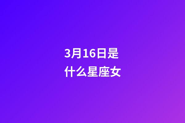3月16日是什么星座女（3月16號出生的雙魚座最厲害）-第1張-星座運勢-玄機派