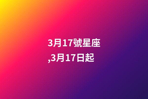 3月17號星座,3月17日起-第1張-觀點-玄機(jī)派