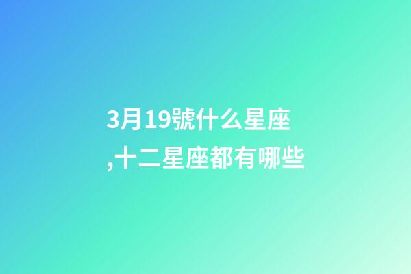 3月19號什么星座,十二星座都有哪些-第1張-觀點-玄機派
