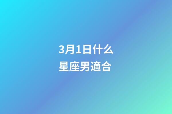 3月1日什么星座男適合-第1張-星座運(yùn)勢(shì)-玄機(jī)派