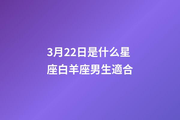 3月22日是什么星座白羊座男生適合-第1張-星座運勢-玄機派