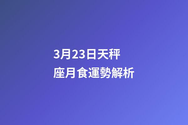 3月23日天秤座月食運勢解析-第1張-星座運勢-玄機派