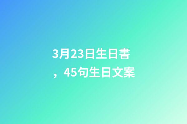3月23日生日書，45句生日文案-第1張-觀點-玄機派