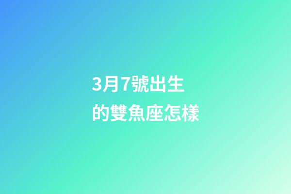 3月7號出生的雙魚座怎樣-第1張-星座運勢-玄機派